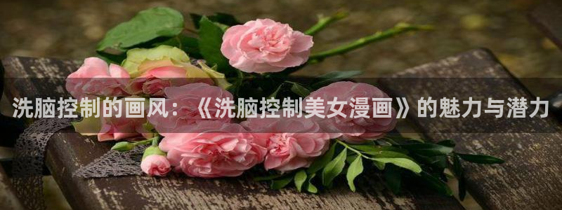 咚漫：洗脑控制的画风：《洗脑控制美女漫画》的魅力与潜力