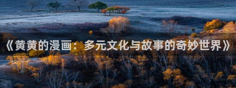 咚漫漫画：《黄黄的漫画：多元文化与故事的奇妙世界》